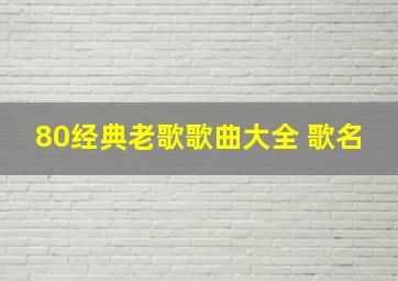 80经典老歌歌曲大全 歌名